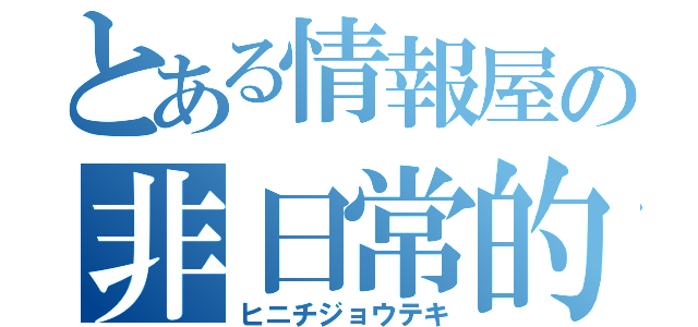 とある情報屋の非日常的（ヒニチジョウテキ）