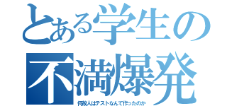 とある学生の不満爆発（何故人はテストなんて作ったのか）