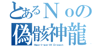 とあるＮｏの偽骸神龍（Ｈｅａｒｔ－ｅａｒｔＨ Ｄｒａｇｏｎ）