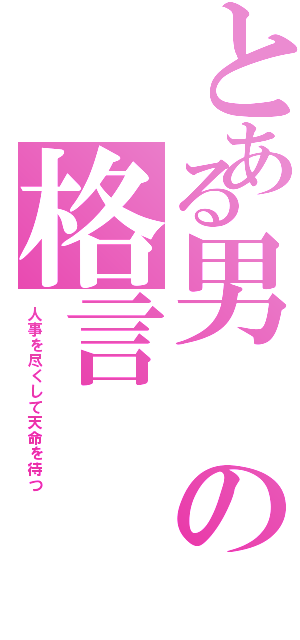 とある男の格言（人事を尽くして天命を待つ）