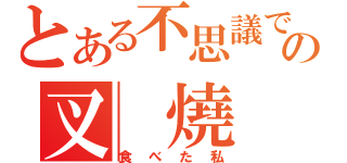 とある不思議ですの叉 燒（食べた私）