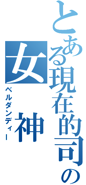 とある現在的司の女　神（ベルダンディー）