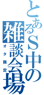 とあるＳ中の雑談会場（オタ限定）