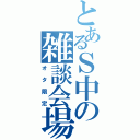 とあるＳ中の雑談会場（オタ限定）