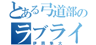 とある弓道部のラブライバー（伊熊隼大）