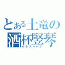 とある土竜の酒杯竪琴（グラスハープ）