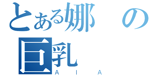 とある娜歐の巨乳（ＡＩＡ）