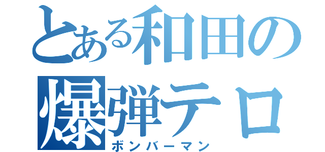 とある和田の爆弾テロ（ボンバーマン）