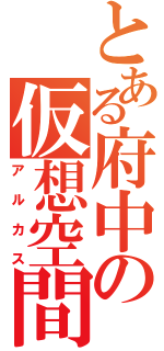 とある府中の仮想空間（アルカス）