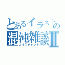 とあるイラスト部の混沌雑談室Ⅱ（カオスチャット）