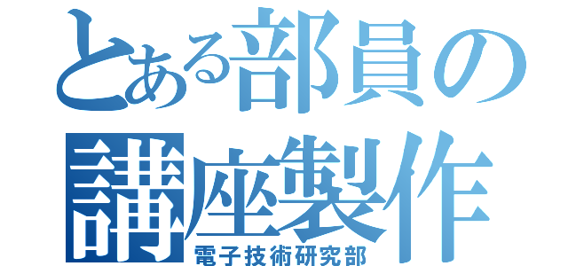 とある部員の講座製作（電子技術研究部）