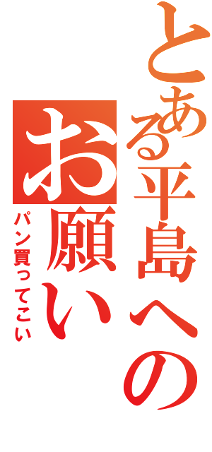 とある平島へのお願いⅡ（パン買ってこい）