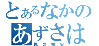 とあるなかのあずさは（俺の嫁ｗ）