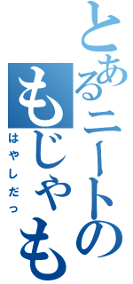 とあるニートのもじゃもじゃ（はやしだっ）