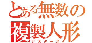 とある無数の複製人形（シスターズ）