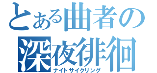 とある曲者の深夜徘徊（ナイトサイクリング）