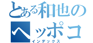 とある和也のヘッポコ列伝（インデックス）