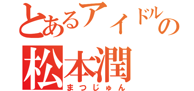 とあるアイドルの松本潤（まつじゅん）