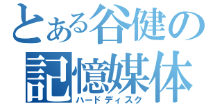 とある谷健の記憶媒体（ハードディスク）