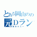 とある岡山のの元Ｄランカー（過去の人←）