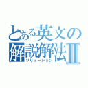 とある英文の解説解法Ⅱ（ソリューション）