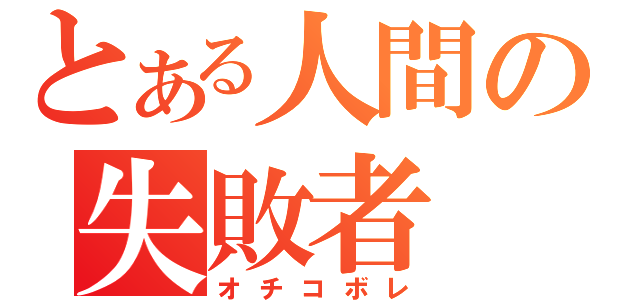 とある人間の失敗者（オチコボレ）