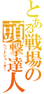 とある戦場の頭撃達人（ヘッドシューター）