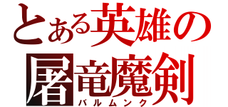 とある英雄の屠竜魔剣（バルムンク）