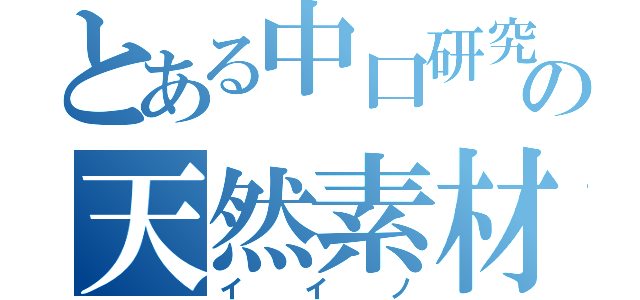 とある中口研究室の天然素材（イイノ）