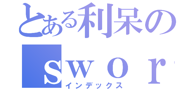 とある利呆のｓｗｏｒｄ ａｉｒ ｏｎｌｉｎｅ（インデックス）