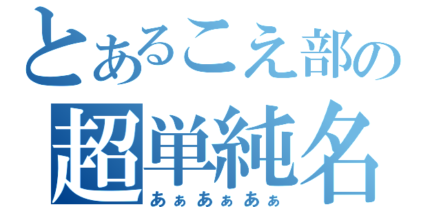 とあるこえ部の超単純名（あぁあぁあぁ）