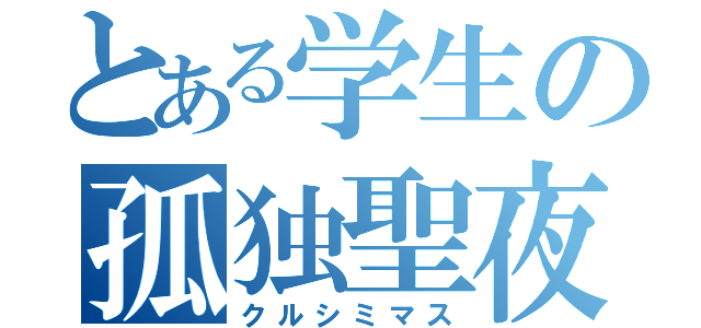 とある学生の孤独聖夜（クルシミマス）