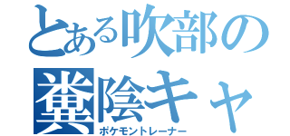 とある吹部の糞陰キャ（ポケモントレーナー）