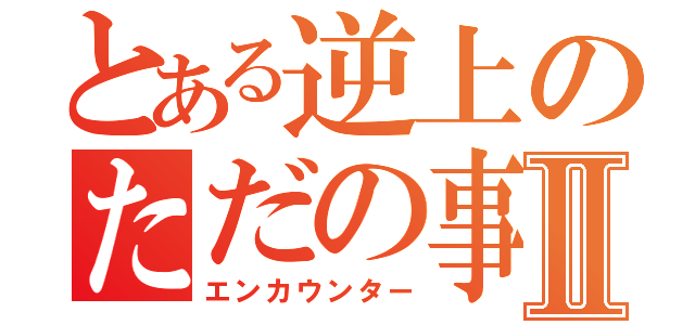 とある逆上のただの事故Ⅱ（エンカウンター）