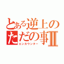 とある逆上のただの事故Ⅱ（エンカウンター）