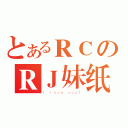 とあるＲＣのＲＪ妹纸（Ｉ ｌｏｖｅ ｙｏｕ！）