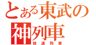 とある東武の神列車（快速列車）