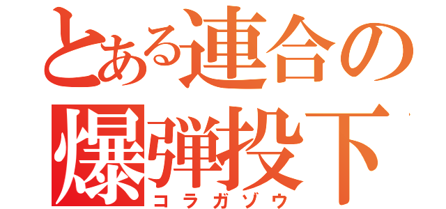 とある連合の爆弾投下（コラガゾウ）