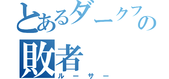 とあるダークファルスの敗者（ルーサー）