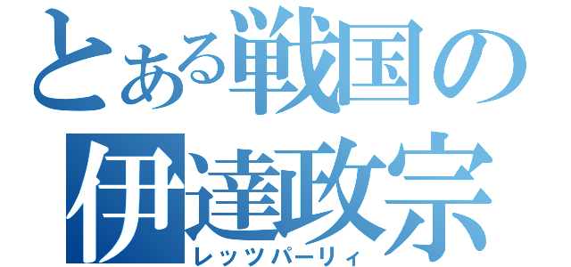 とある戦国の伊達政宗（レッツパーリィ）