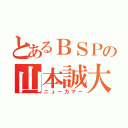 とあるＢＳＰの山本誠大（ニューカマー）