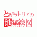 とある非リアの地獄絵図（バレンタイン）