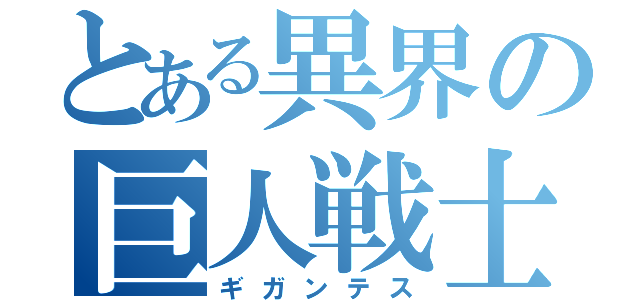 とある異界の巨人戦士（ギガンテス）