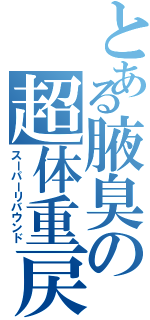 とある腋臭の超体重戻（スーパーリバウンド）