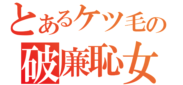 とあるケツ毛の破廉恥女（）