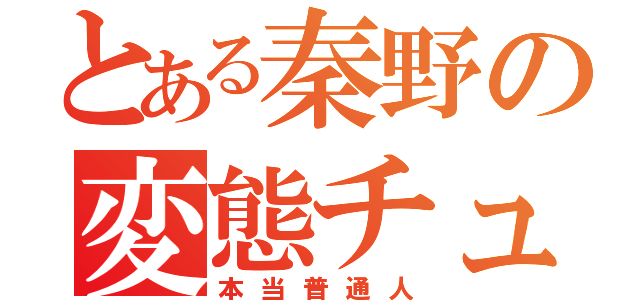 とある秦野の変態チューバー（本当普通人）