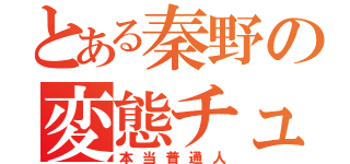 とある秦野の変態チューバー（本当普通人）