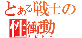 とある戦士の性衝動（リビドー）