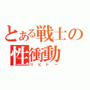 とある戦士の性衝動（リビドー）