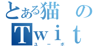 とある猫のＴｗｉｔｔｅｒ（ユーボ）